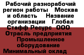 Рабочий-разнорабочий(регион работы - Москва и область) › Название организации ­ Глобал Стафф Ресурс, ООО › Отрасль предприятия ­ Промышленное оборудование › Минимальный оклад ­ 35 000 - Все города Работа » Вакансии   . Мордовия респ.